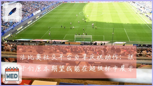 法比奥社交平台分享庆祝动作：孩子们原本期望我能在超级杯中展示此举