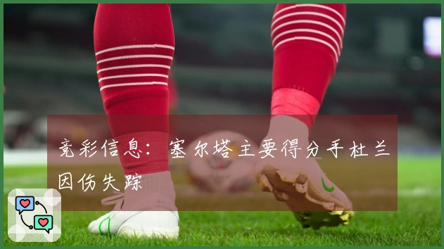 竞彩信息：塞尔塔主要得分手杜兰因伤失踪