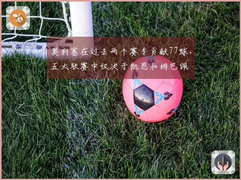 奥利塞在过去两个赛季贡献77球，五大联赛中仅次于凯恩和姆巴佩