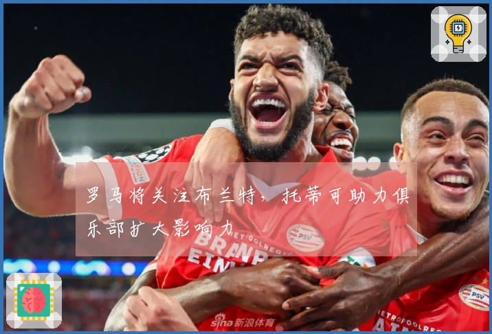 罗马将关注布兰特，托蒂可助力俱乐部扩大影响力