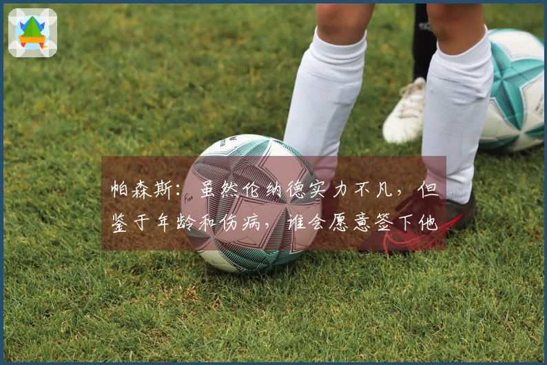 帕森斯：虽然伦纳德实力不凡，但鉴于年龄和伤病，谁会愿意签下他的高薪合同？