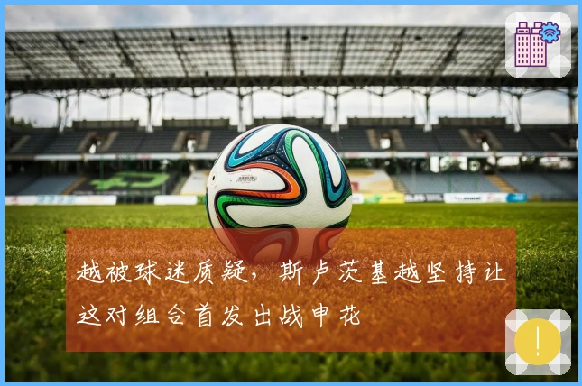 越被球迷质疑，斯卢茨基越坚持让这对组合首发出战申花