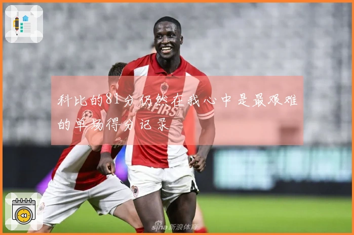 科比的81分仍然在我心中是最艰难的单场得分记录