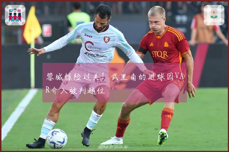 蓉城惊险过关！武里南的进球因VAR介入被判越位