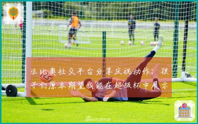 法比奥社交平台分享庆祝动作：孩子们原本期望我能在超级杯中展示此举