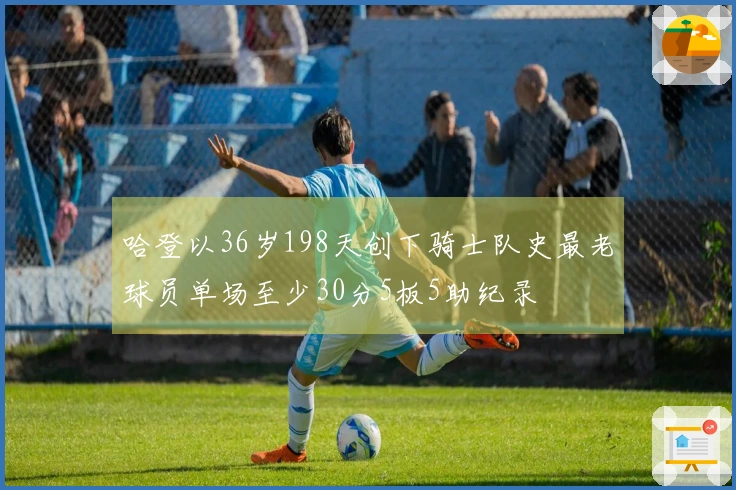 哈登以36岁198天创下骑士队史最老球员单场至少30分5板5助纪录