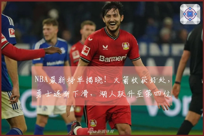 NBA最新榜单揭晓！火箭收获好处，勇士逐渐下滑，湖人跃升至第四位