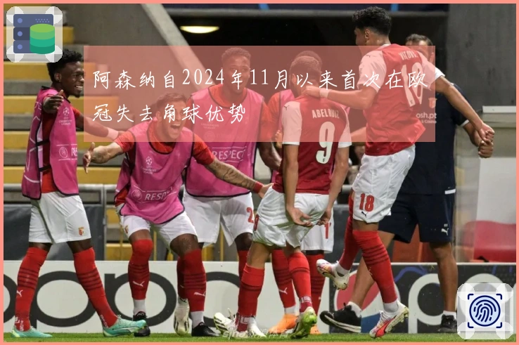 阿森纳自2024年11月以来首次在欧冠失去角球优势