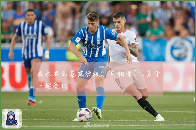 战术混乱暴露短板：利物浦0-1负于土超豪门