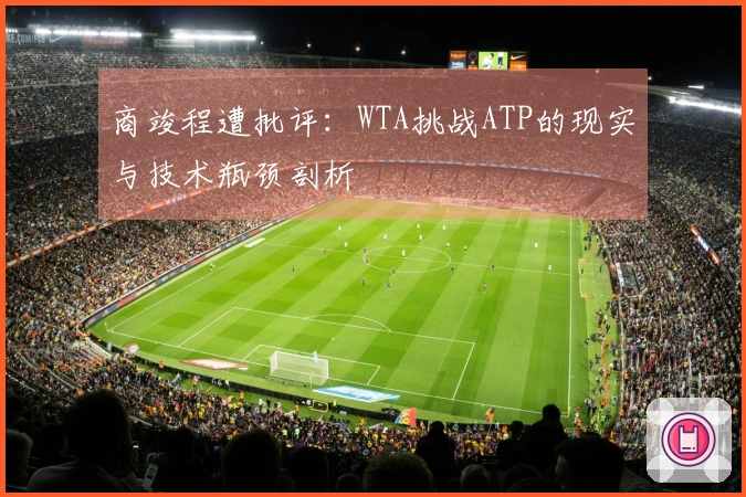 商竣程遭批评：WTA挑战ATP的现实与技术瓶颈剖析