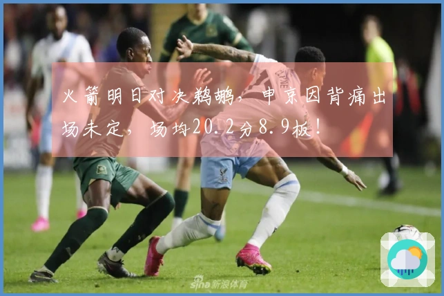 火箭明日对决鹈鹕，申京因背痛出场未定，场均20.2分8.9板！