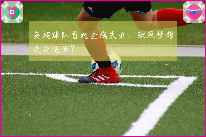 英超球队首轮全线失利，欧冠梦想是否泡汤？