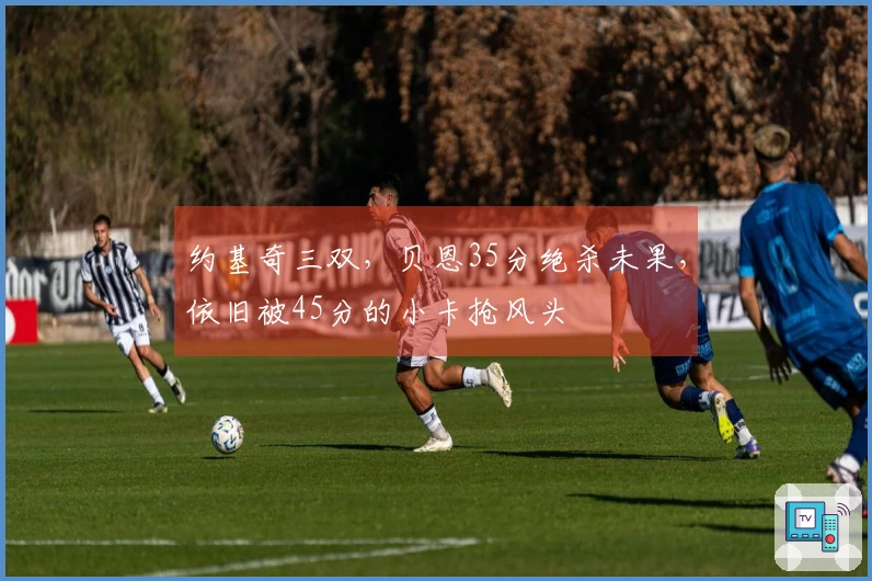 约基奇三双，贝恩35分绝杀未果，依旧被45分的小卡抢风头