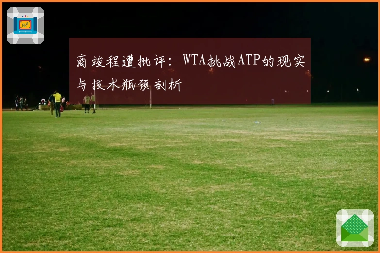 商竣程遭批评：WTA挑战ATP的现实与技术瓶颈剖析