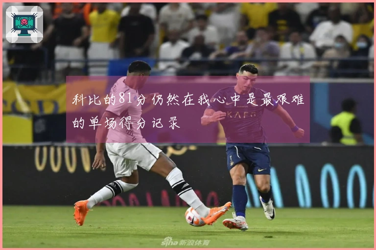 科比的81分仍然在我心中是最艰难的单场得分记录