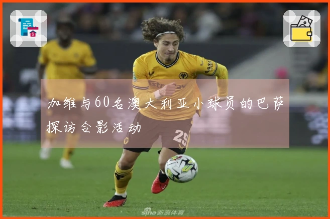 加维与60名澳大利亚小球员的巴萨探访合影活动