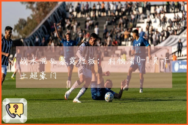 战术混乱暴露短板：利物浦0-1负于土超豪门