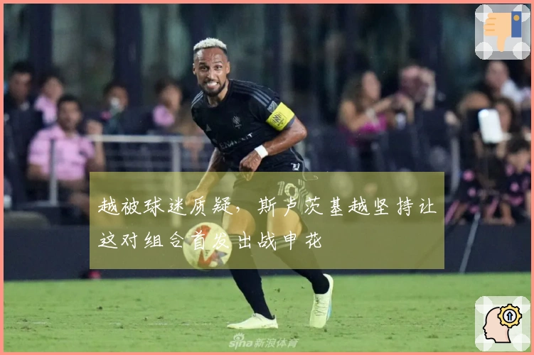 越被球迷质疑，斯卢茨基越坚持让这对组合首发出战申花