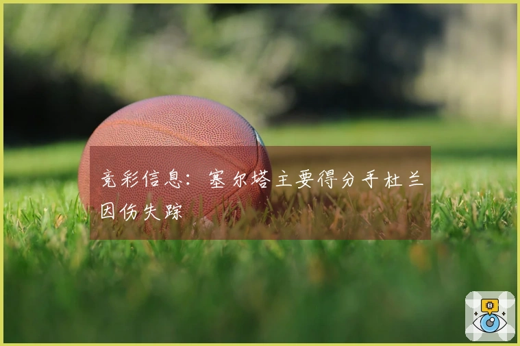 竞彩信息：塞尔塔主要得分手杜兰因伤失踪